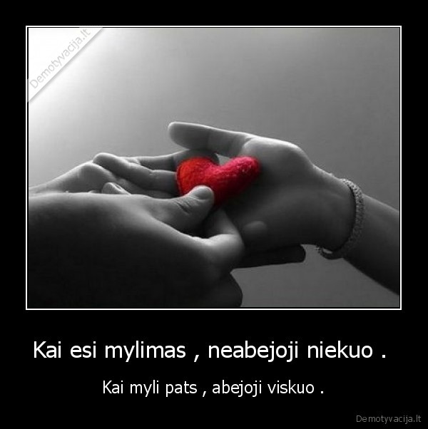 Kai esi mylimas , neabejoji niekuo . 