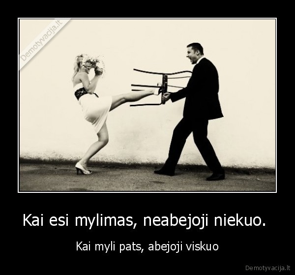 Kai esi mylimas, neabejoji niekuo. 