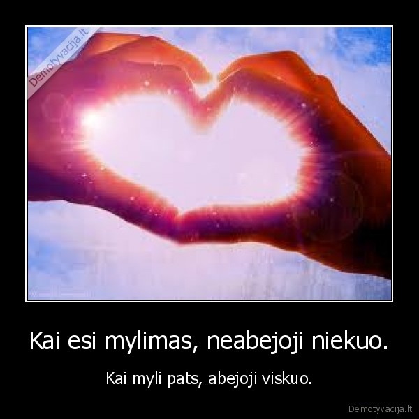 Kai esi mylimas, neabejoji niekuo.