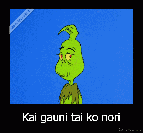 Kai gauni tai ko nori