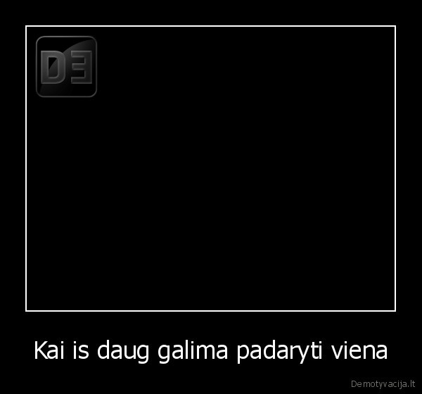 Kai is daug galima padaryti viena