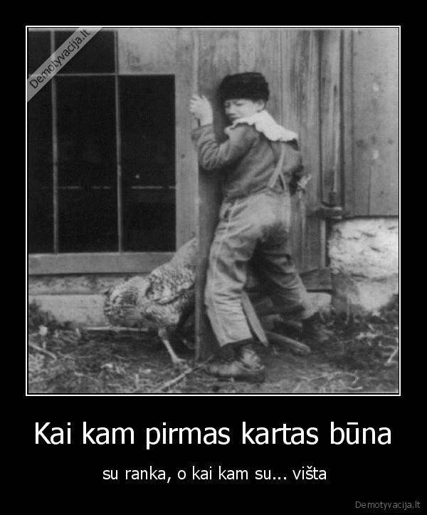 Kai kam pirmas kartas būna