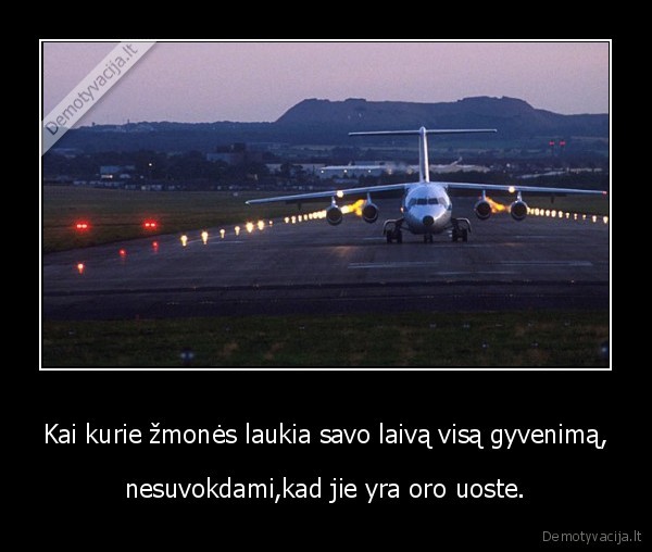 Kai kurie žmonės laukia savo laivą visą gyvenimą,