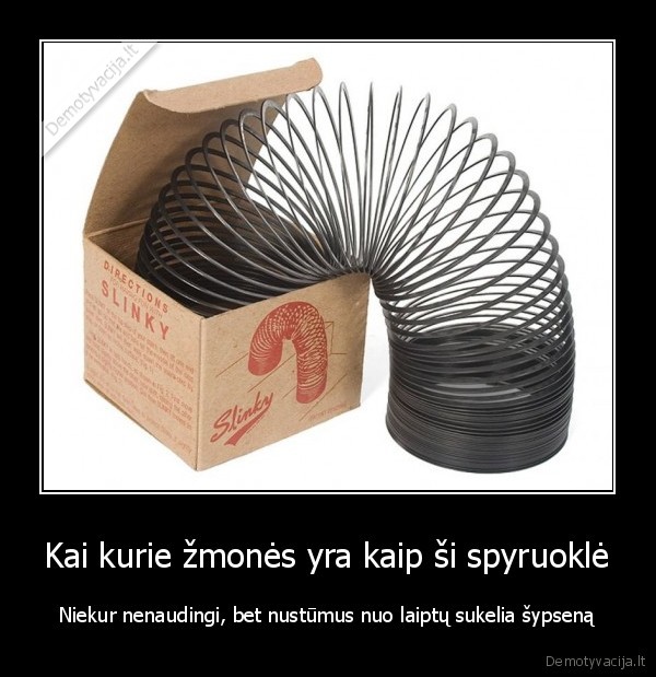 Kai kurie žmonės yra kaip ši spyruoklė