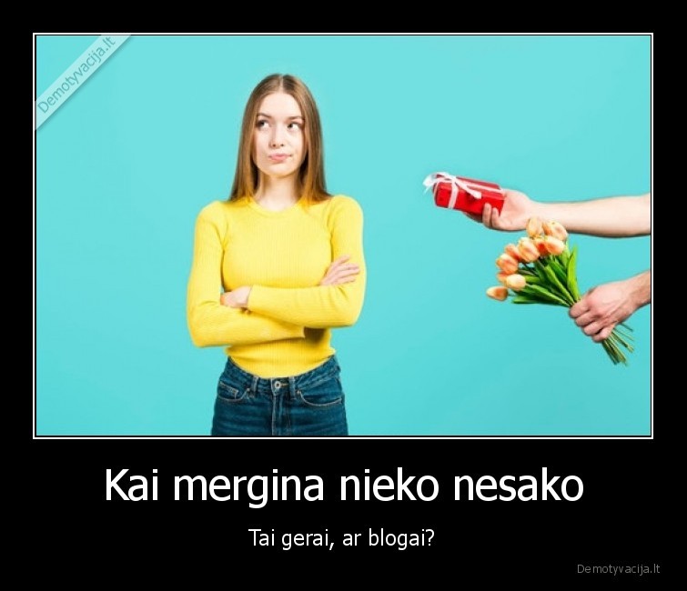 mergina,tyli,nesako,gerai,blogai