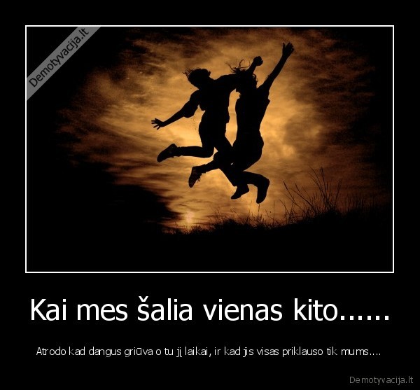 Kai mes šalia vienas kito......