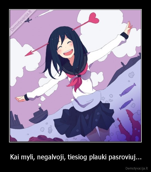 Kai myli, negalvoji, tiesiog plauki pasroviuj...