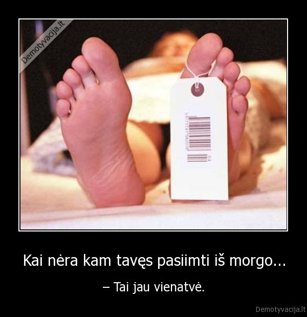 Kai nėra kam tavęs pasiimti iš morgo...
