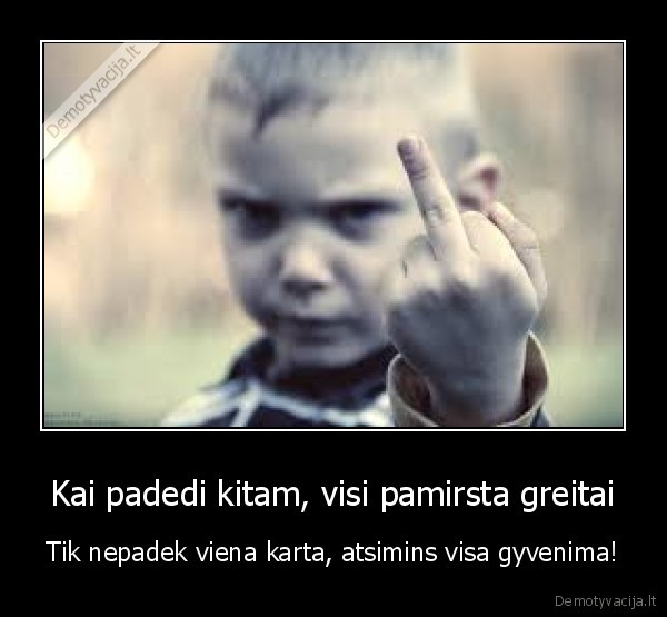Kai padedi kitam, visi pamirsta greitai