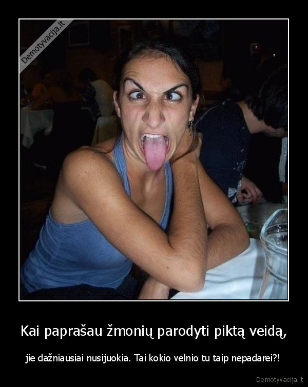piktas,veidas,negasdink, nes, dar, apsisiksiu