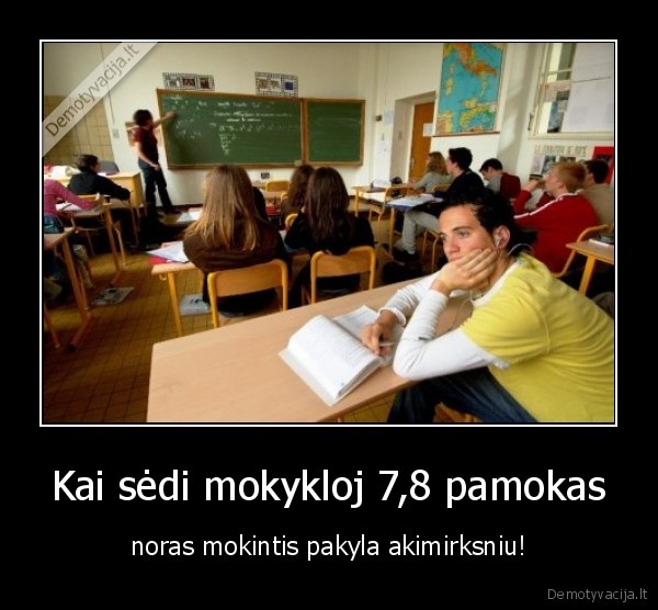 Kai sėdi mokykloj 7,8 pamokas