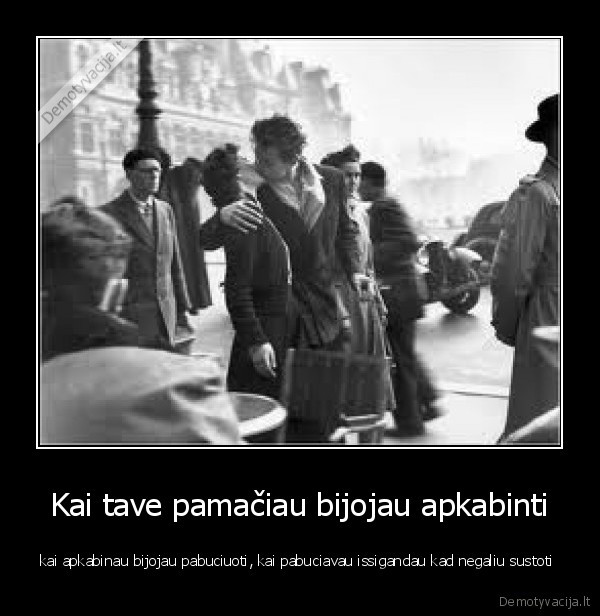 Kai tave pamačiau bijojau apkabinti