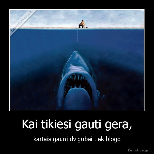Kai tikiesi gauti gera,