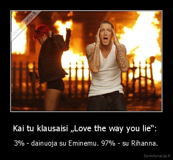 Kai tu klausaisi „Love the way you lie“: 