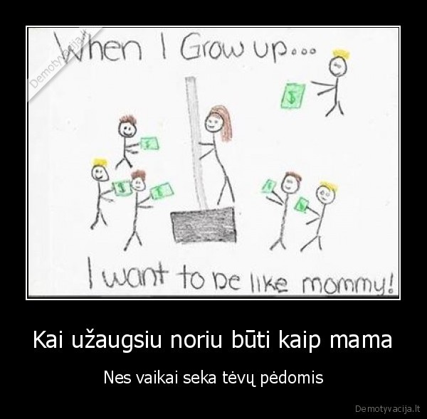 Kai užaugsiu noriu būti kaip mama