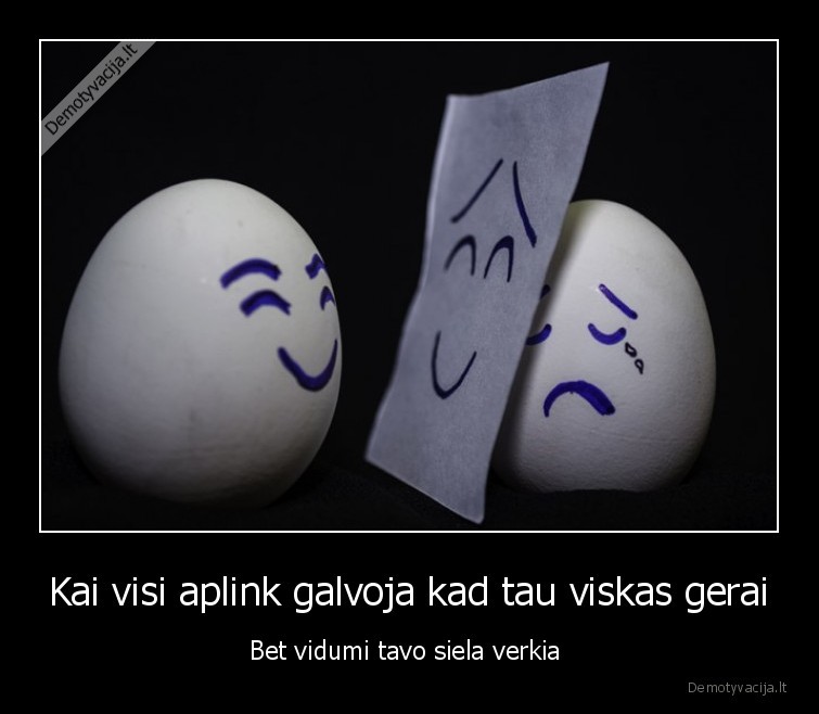 Kai visi aplink galvoja kad tau viskas gerai