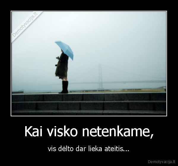 Kai visko netenkame,
