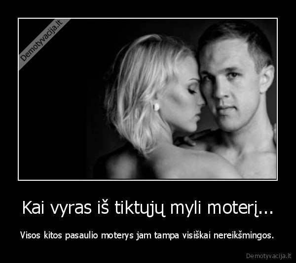 Kai vyras iš tiktųjų myli moterį...