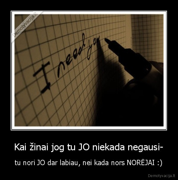 Kai žinai jog tu JO niekada negausi-