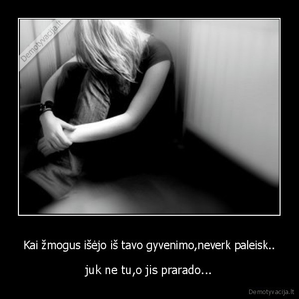 Kai žmogus išėjo iš tavo gyvenimo,neverk paleisk..