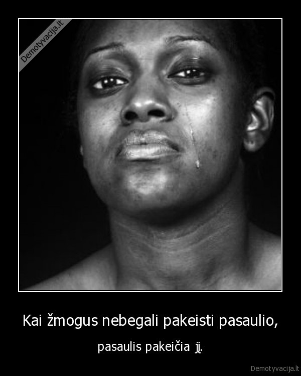 Kai žmogus nebegali pakeisti pasaulio,