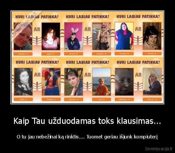 Kaip Tau užduodamas toks klausimas...