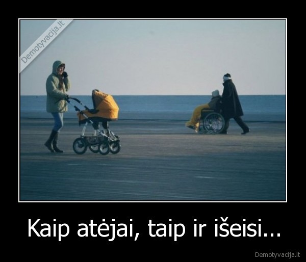 Kaip atėjai, taip ir išeisi...