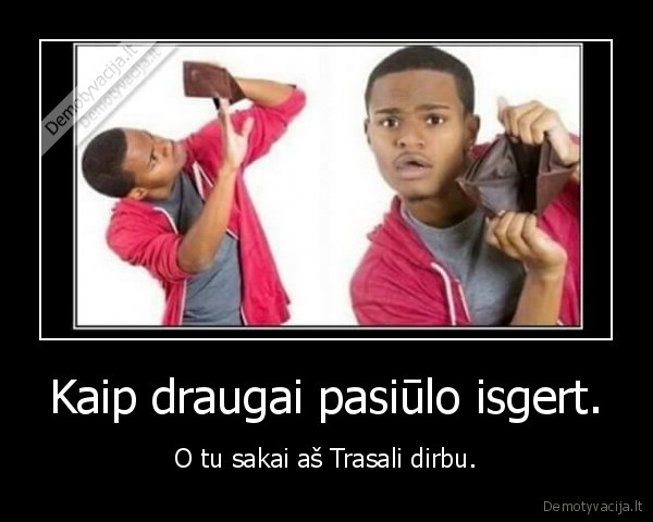 Kaip draugai pasiūlo isgert.