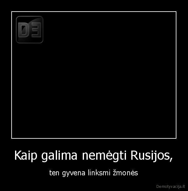 Kaip galima nemėgti Rusijos,