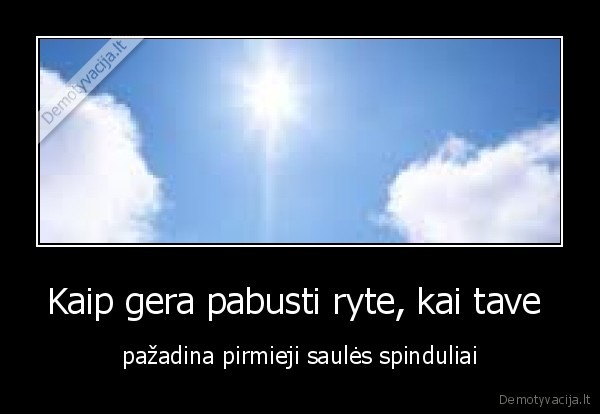 Kaip gera pabusti ryte, kai tave 