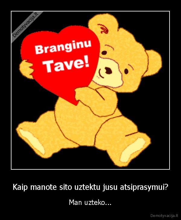 Kaip manote sito uztektu jusu atsiprasymui?