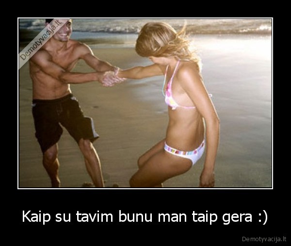 Kaip su tavim bunu man taip gera :)