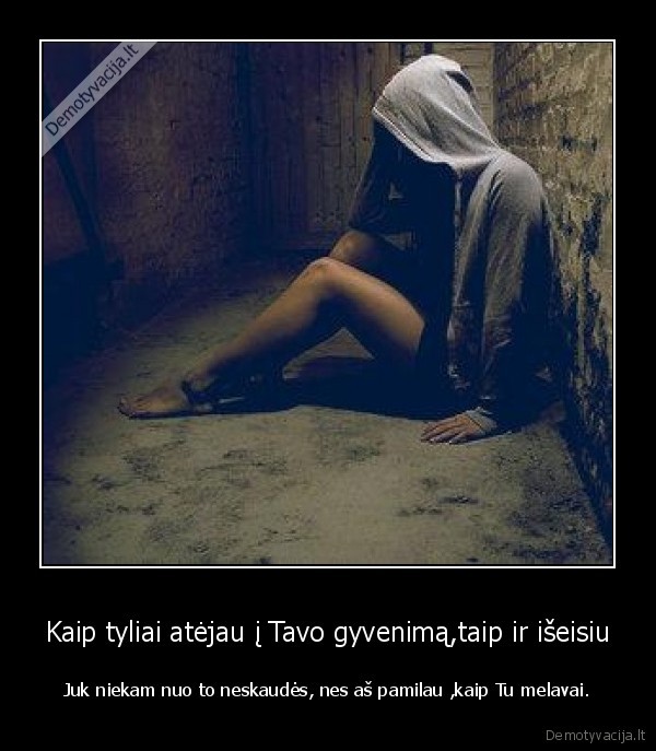 Kaip tyliai atėjau į Tavo gyvenimą,taip ir išeisiu