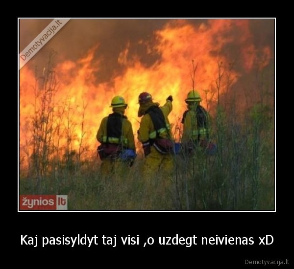 Kaj pasisyldyt taj visi ,o uzdegt neivienas xD