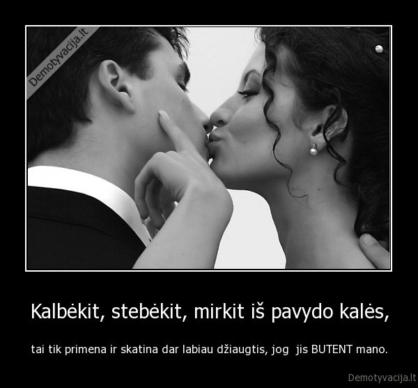 Kalbėkit, stebėkit, mirkit iš pavydo kalės,