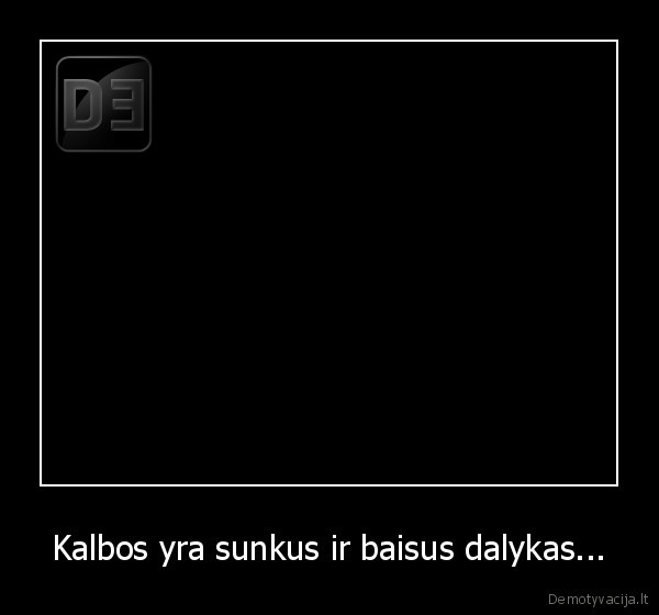 Kalbos yra sunkus ir baisus dalykas...