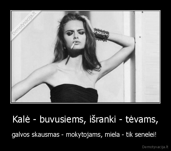 Kalė - buvusiems, išranki - tėvams,
