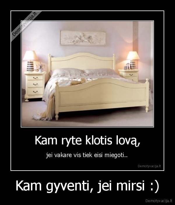Kam gyventi, jei mirsi :)