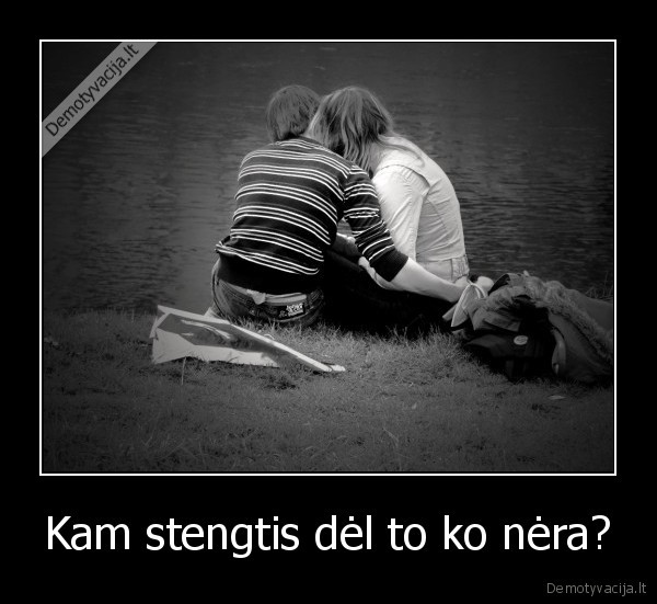 Kam stengtis dėl to ko nėra?
