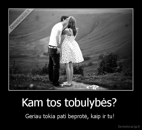 Kam tos tobulybės? 