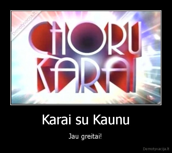 choru, karai,kaunas,karas,jau, greitai