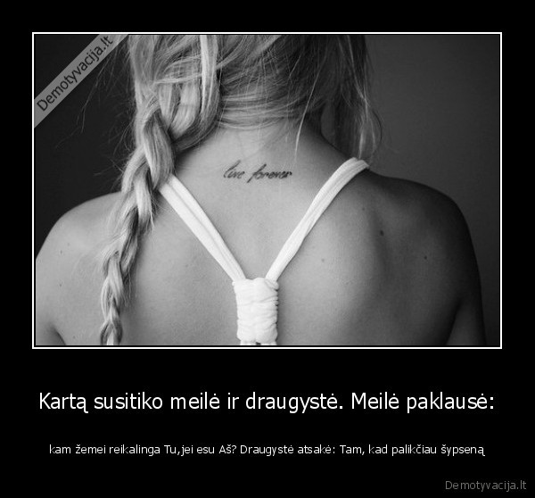 Kartą susitiko meilė ir draugystė. Meilė paklausė: