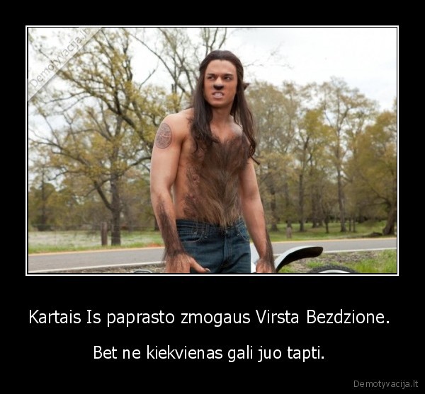 Kartais Is paprasto zmogaus Virsta Bezdzione. 