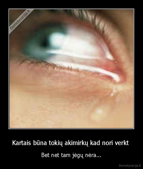 Kartais būna tokių akimirkų kad nori verkt 