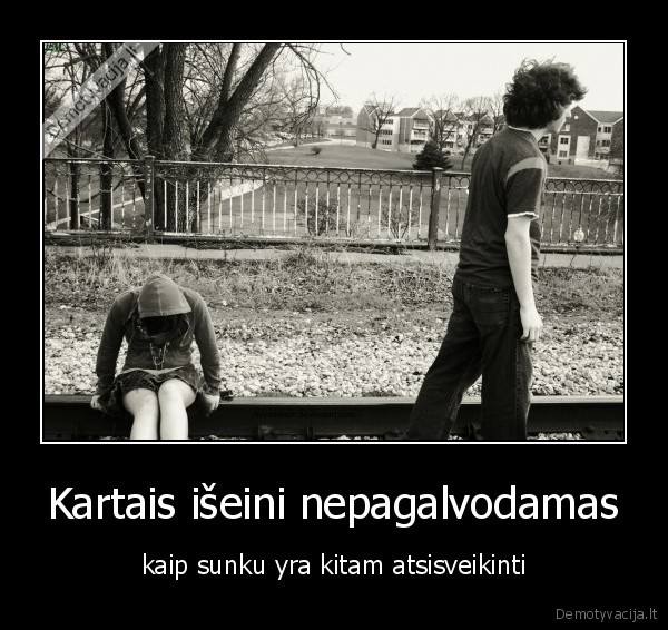 Kartais išeini nepagalvodamas