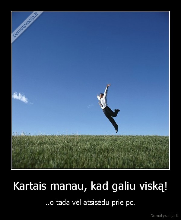 Kartais manau, kad galiu viską!