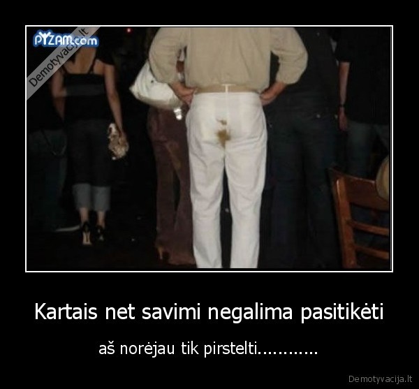 Kartais net savimi negalima pasitikėti