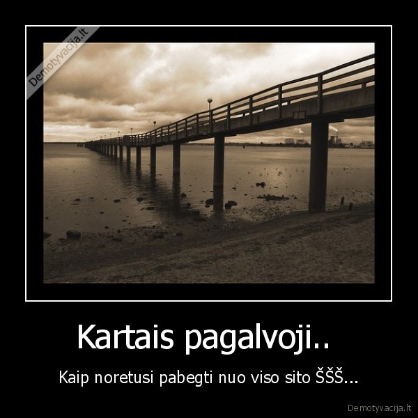 Kartais pagalvoji.. 