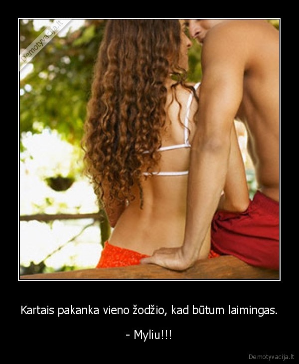 Kartais pakanka vieno žodžio, kad būtum laimingas.