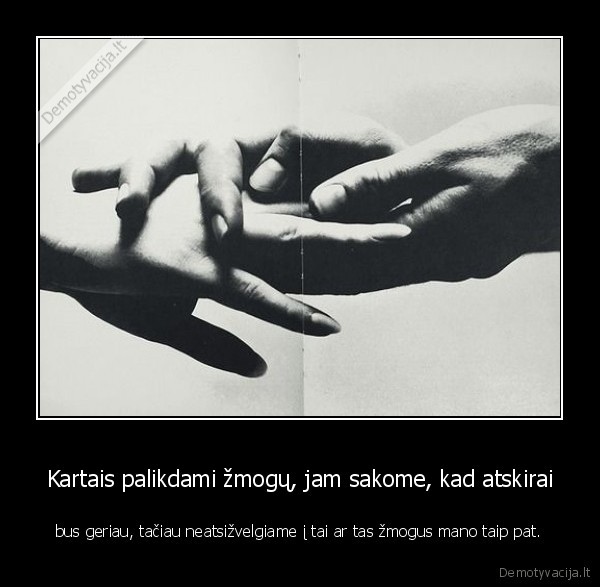 Kartais palikdami žmogų, jam sakome, kad atskirai